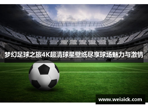 梦幻足球之旅4K超清球星壁纸尽享球场魅力与激情