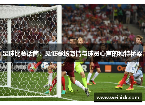足球比赛话筒：见证赛场激情与球员心声的独特桥梁