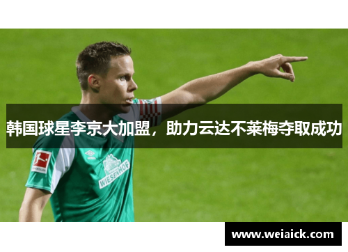 韩国球星李京大加盟，助力云达不莱梅夺取成功