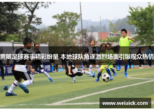 黄陂足球赛事精彩纷呈 本地球队角逐激烈场面引爆观众热情