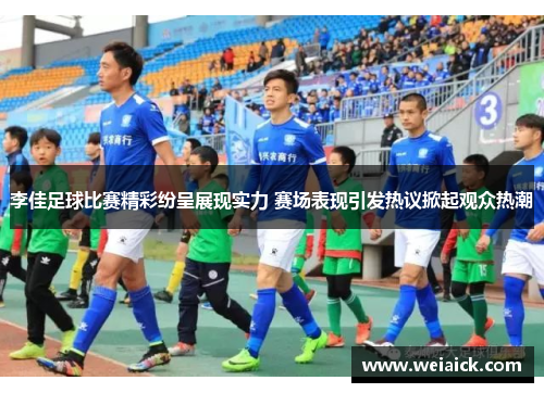 李佳足球比赛精彩纷呈展现实力 赛场表现引发热议掀起观众热潮