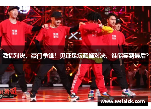 激情对决，豪门争锋！见证足坛巅峰对决，谁能笑到最后？